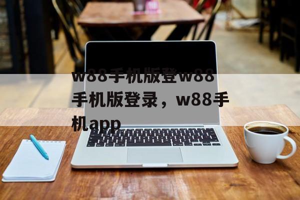 w88手机版登w88手机版登录，w88手机app