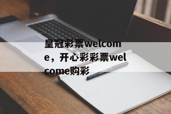 皇冠彩票welcome，开心彩彩票welcome购彩