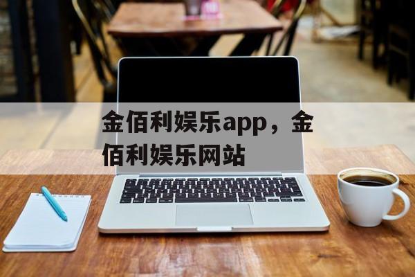 金佰利娱乐app，金佰利娱乐网站