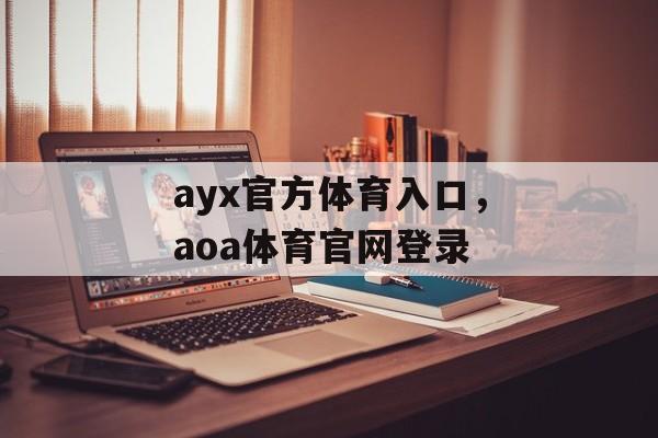 ayx官方体育入口，aoa体育官网登录