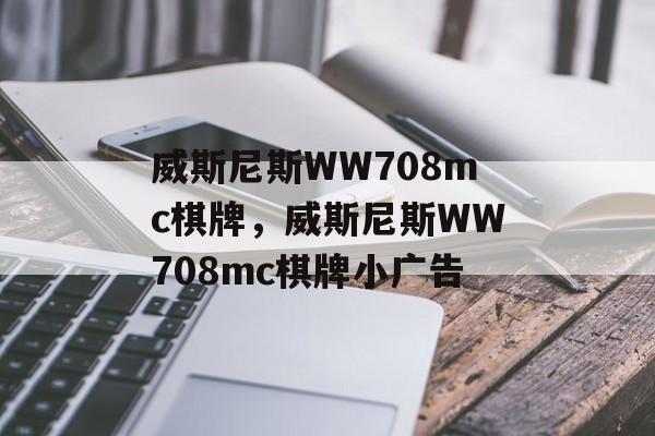 威斯尼斯WW708mc棋牌，威斯尼斯WW708mc棋牌小广告