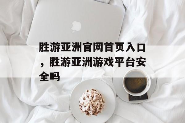 胜游亚洲官网首页入口，胜游亚洲游戏平台安全吗