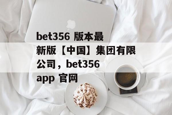 bet356 版本最新版【中国】集团有限公司，bet356 app 官网